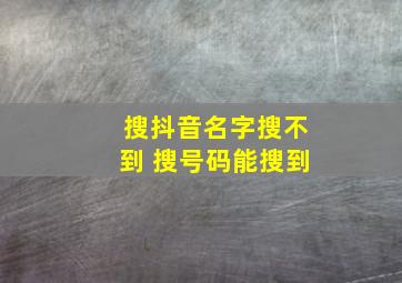 搜抖音名字搜不到 搜号码能搜到